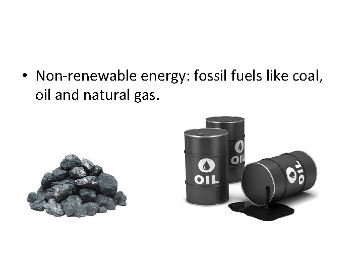  • Non-renewable energy: fossil fuels like coal, oil and natural gas. 