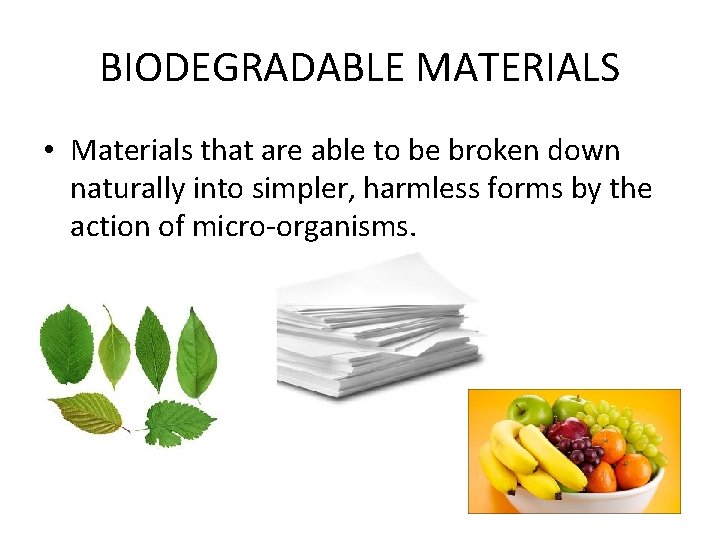 BIODEGRADABLE MATERIALS • Materials that are able to be broken down naturally into simpler,