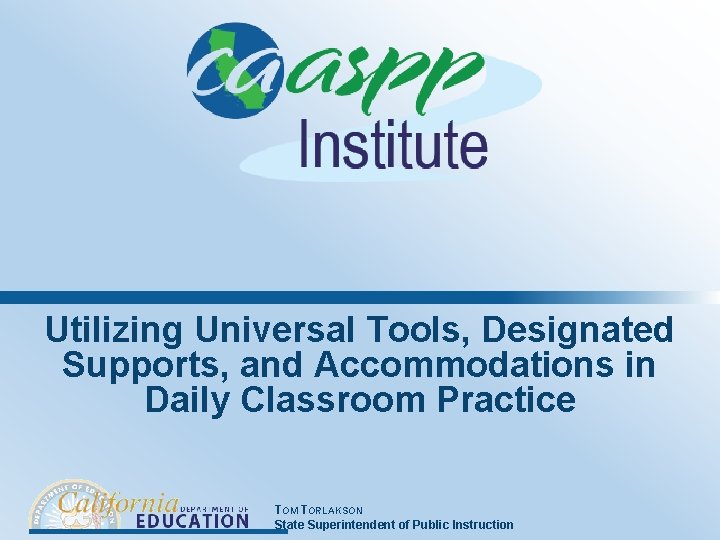 Utilizing Universal Tools, Designated Supports, and Accommodations in Daily Classroom Practice TOM TORLAKSON State