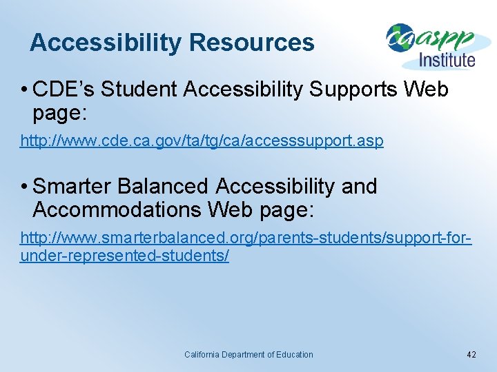 Accessibility Resources • CDE’s Student Accessibility Supports Web page: http: //www. cde. ca. gov/ta/tg/ca/accesssupport.