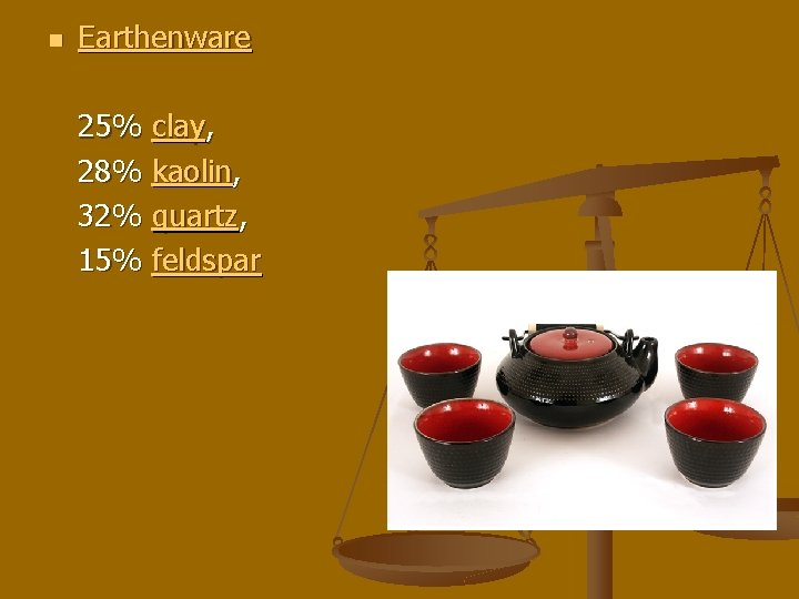 n Earthenware 25% clay, 28% kaolin, 32% quartz, 15% feldspar 