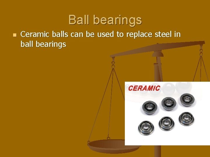 Ball bearings n Ceramic balls can be used to replace steel in ball bearings