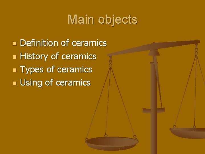 Main objects n n Definition of ceramics History of ceramics Types of ceramics Using