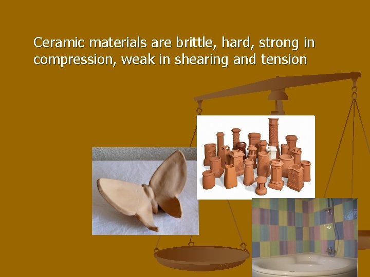 Ceramic materials are brittle, hard, strong in compression, weak in shearing and tension 