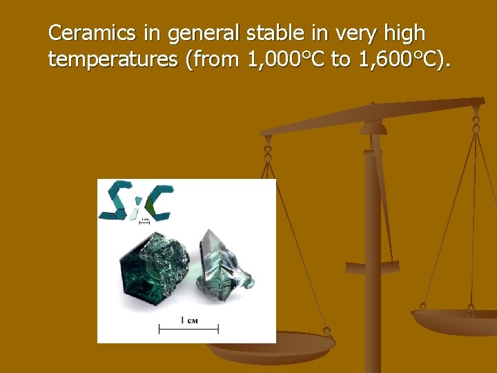 Ceramics in general stable in very high temperatures (from 1, 000°C to 1, 600°C).