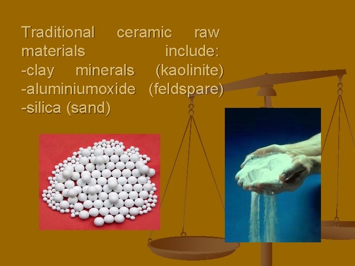 Traditional ceramic raw materials include: -clay minerals (kaolinite) -aluminiumoxide (feldspare) -silica (sand) 