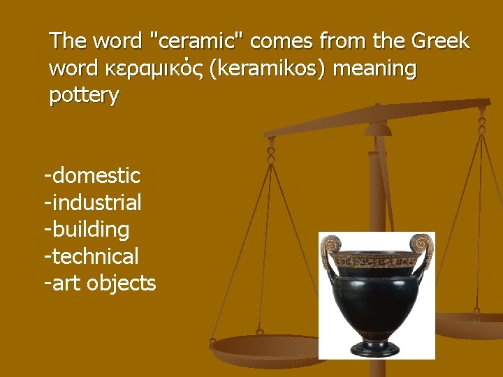 The word "ceramic" comes from the Greek word κεραμικός (keramikos) meaning pottery -domestic -industrial