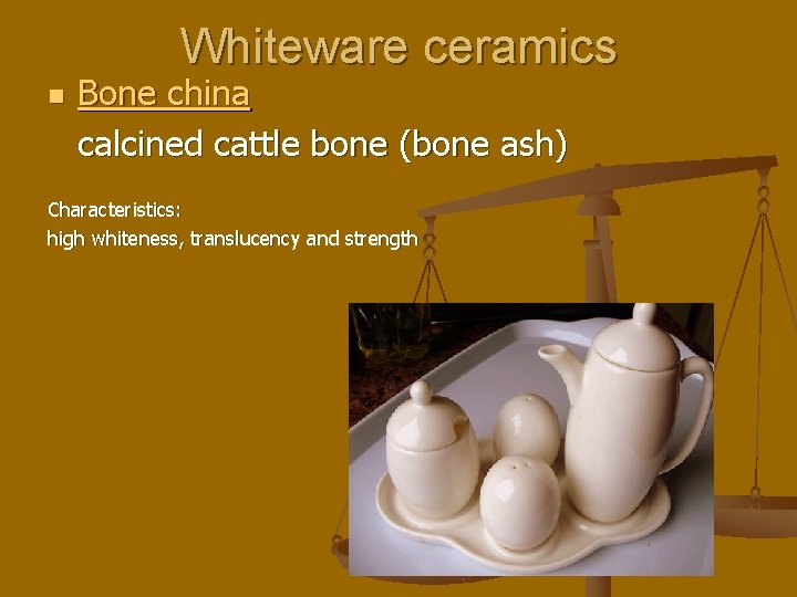 Whiteware ceramics n Bone china calcined cattle bone (bone ash) Characteristics: high whiteness, translucency