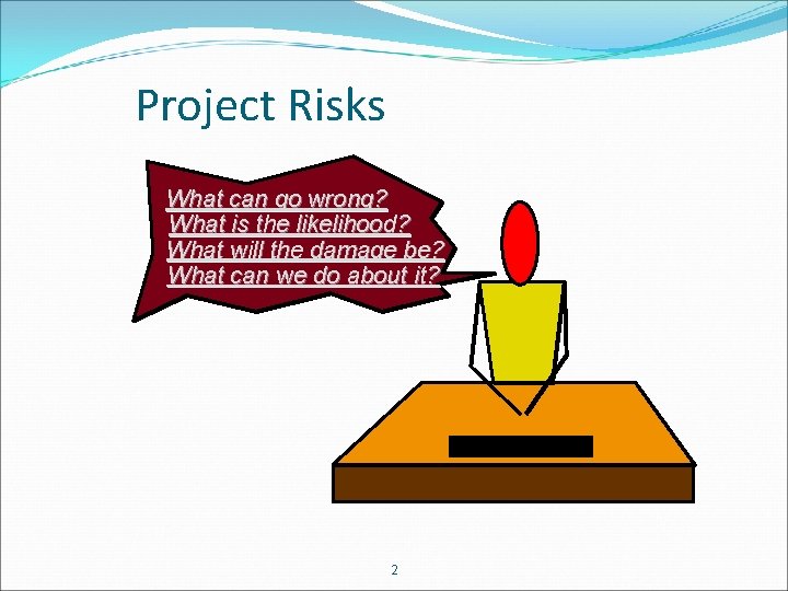 Project Risks What can go wrong? What is the likelihood? What will the damage