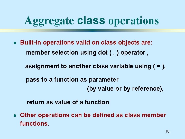 Aggregate class operations l Built-in operations valid on class objects are: member selection using