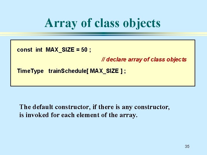 Array of class objects const int MAX_SIZE = 50 ; // declare array of