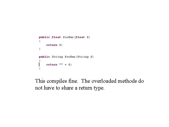 This compiles fine. The overloaded methods do not have to share a return type.