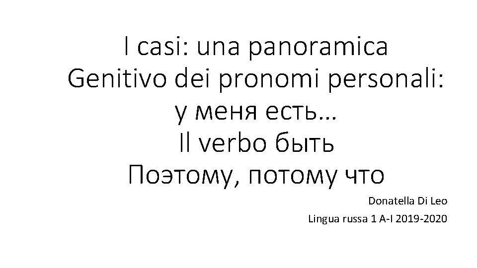 I casi: una panoramica Genitivo dei pronomi personali: у меня есть… Il verbo быть I casi: una panoramica Genitivo dei pronomi personali: у меня есть… Il verbo быть