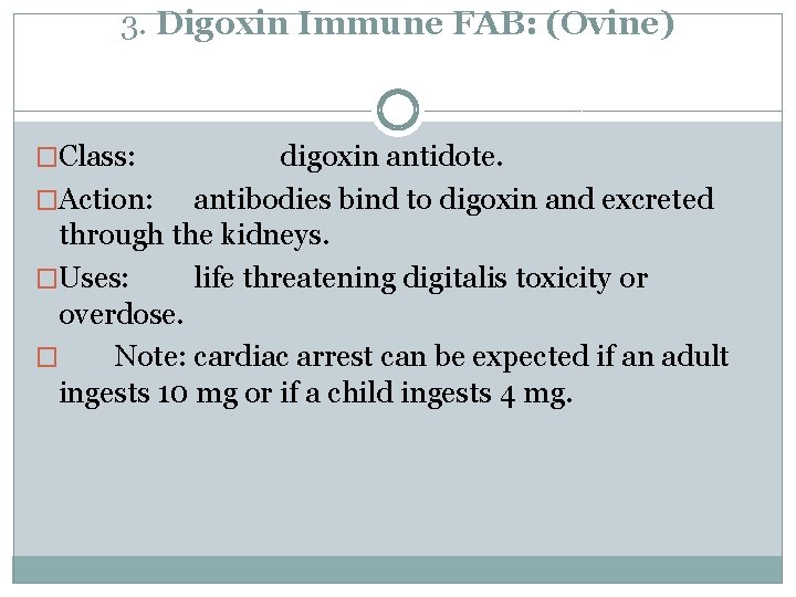 3. Digoxin Immune FAB: (Ovine) �Class: digoxin antidote. �Action: antibodies bind to digoxin and