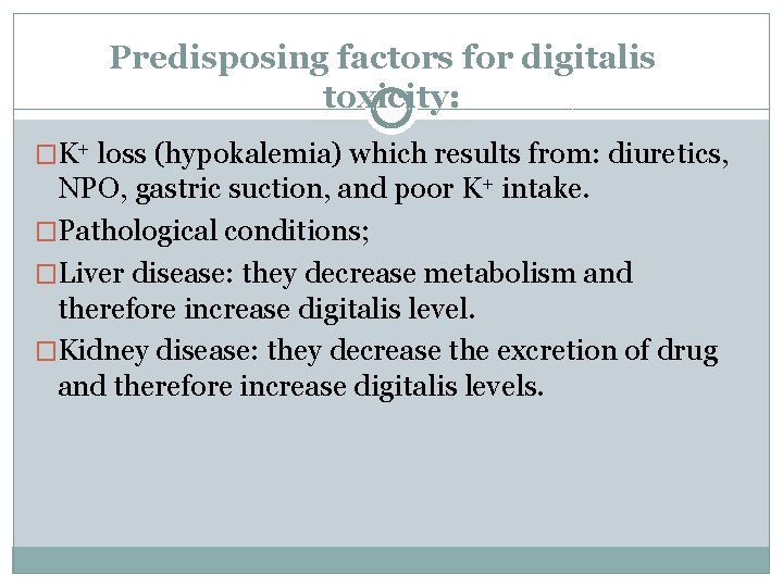 Predisposing factors for digitalis toxicity: �K+ loss (hypokalemia) which results from: diuretics, NPO, gastric