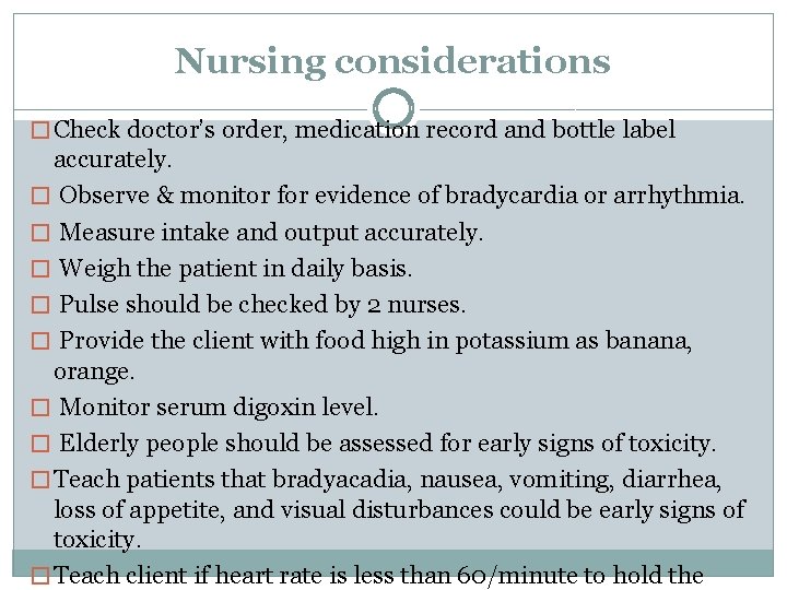 Nursing considerations � Check doctor’s order, medication record and bottle label accurately. � Observe