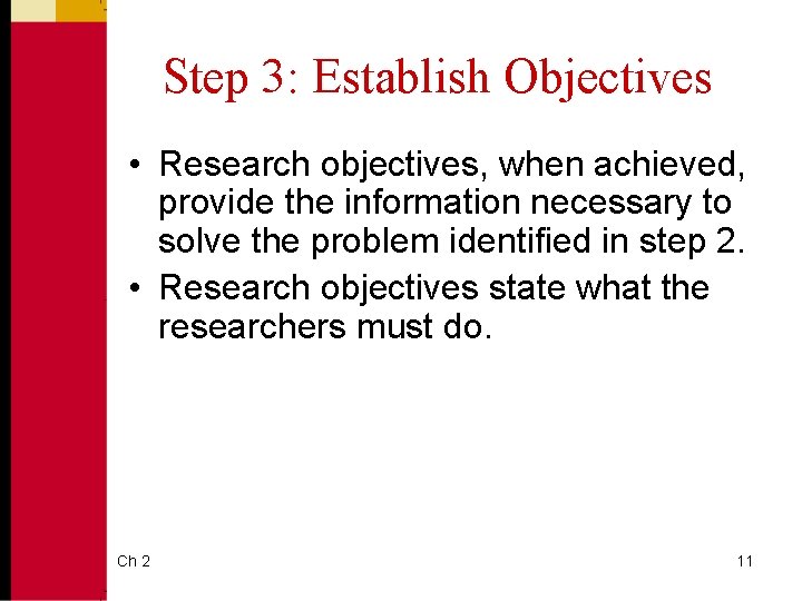 Step 3: Establish Objectives • Research objectives, when achieved, provide the information necessary to