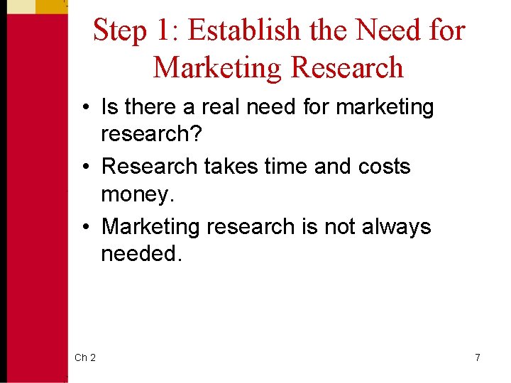 Step 1: Establish the Need for Marketing Research • Is there a real need