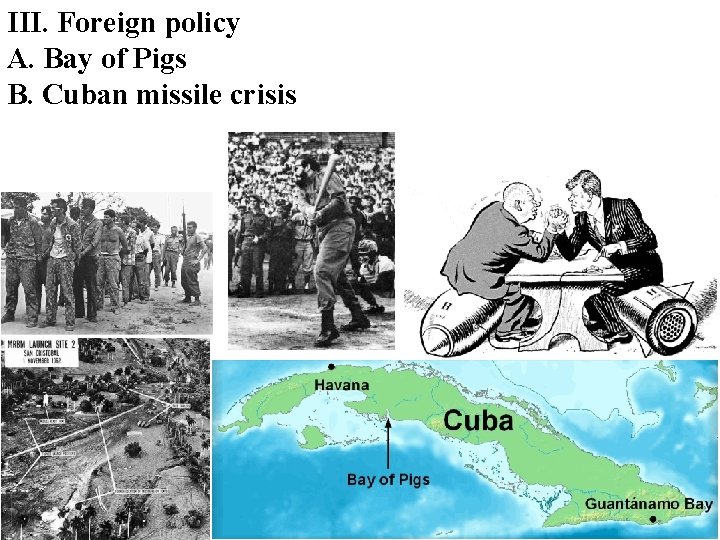 III. Foreign policy A. Bay of Pigs B. Cuban missile crisis 