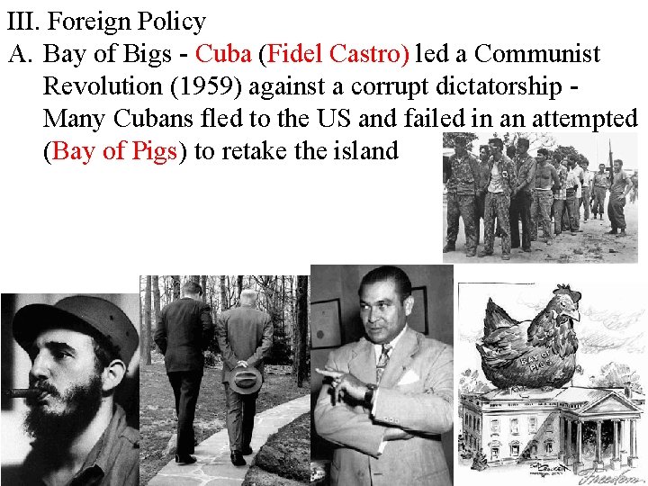 III. Foreign Policy A. Bay of Bigs - Cuba (Fidel Castro) led a Communist