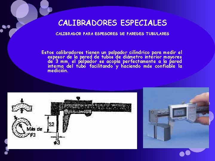 CALIBRADORES ESPECIALES CALIBRADOR PARA ESPESORES DE PAREDES TUBULARES Estos calibradores tienen un palpador cilíndrico CALIBRADORES ESPECIALES CALIBRADOR PARA ESPESORES DE PAREDES TUBULARES Estos calibradores tienen un palpador cilíndrico