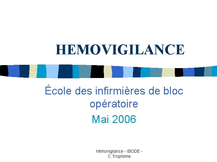 HEMOVIGILANCE École des infirmières de bloc opératoire Mai 2006 hémovigilance - IBODE C. Trophilme