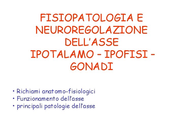 FISIOPATOLOGIA E NEUROREGOLAZIONE DELL’ASSE IPOTALAMO – IPOFISI – GONADI • Richiami anatomo-fisiologici • Funzionamento