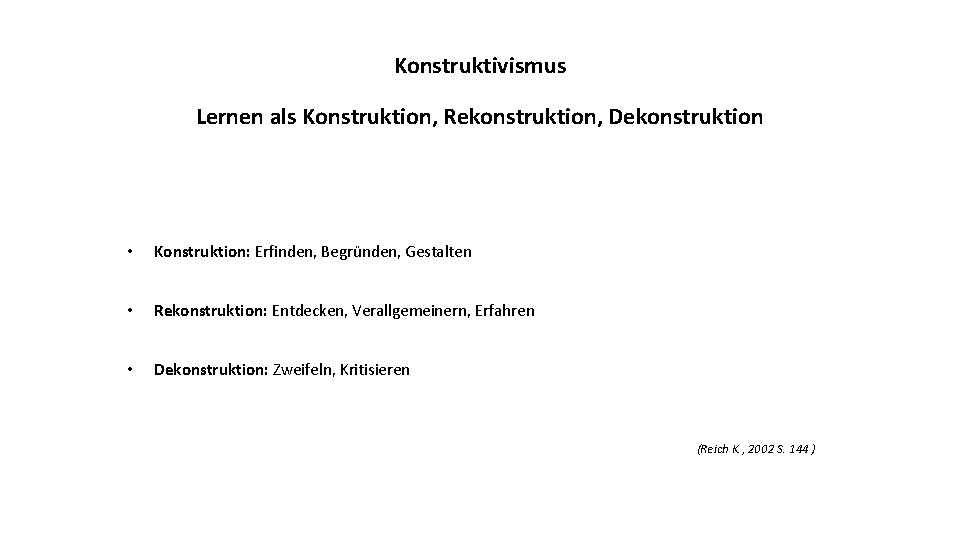 Konstruktivismus Lernen als Konstruktion, Rekonstruktion, Dekonstruktion • Konstruktion: Erfinden, Begründen, Gestalten • Rekonstruktion: Entdecken,