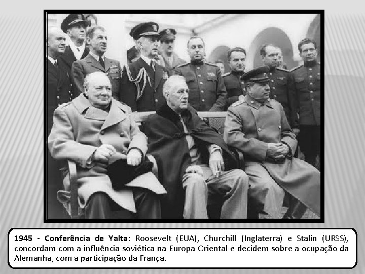 1945 - Conferência de Yalta: Roosevelt (EUA), Churchill (Inglaterra) e Stalin (URSS), concordam com