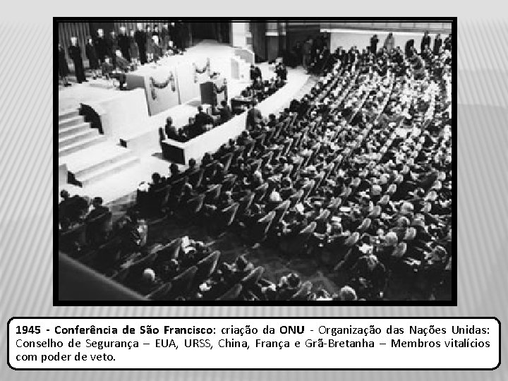 1945 - Conferência de São Francisco: criação da ONU - Organização das Nações Unidas: