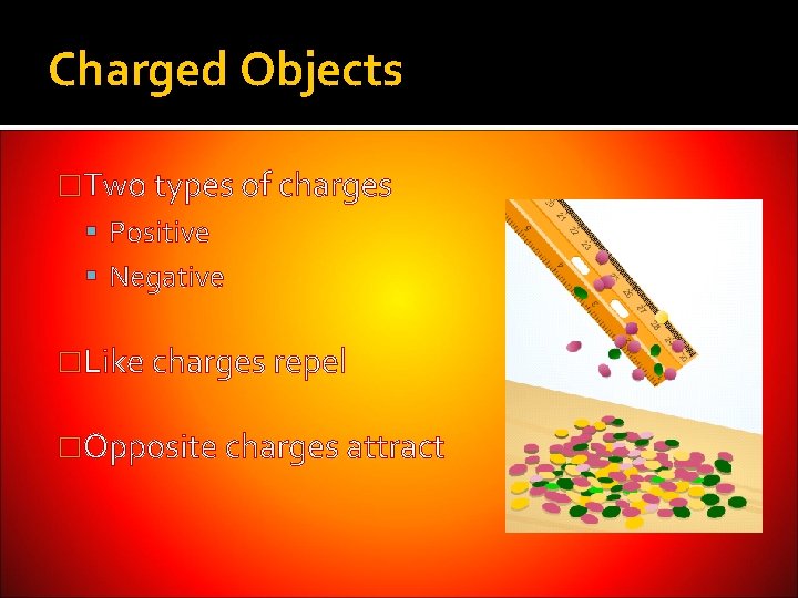 Charged Objects �Two types of charges Positive Negative �Like charges repel �Opposite charges attract