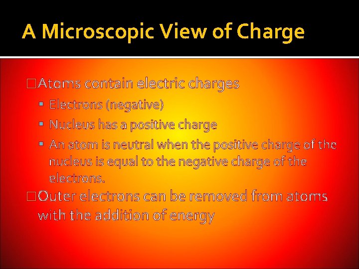 A Microscopic View of Charge �Atoms contain electric charges Electrons (negative) Nucleus has a