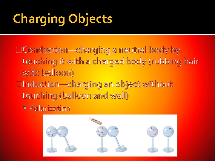 Charging Objects �Conduction—charging a neutral body by touching it with a charged body (rubbing