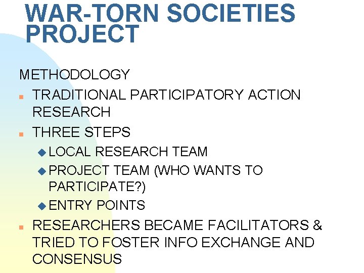 WAR-TORN SOCIETIES PROJECT METHODOLOGY n TRADITIONAL PARTICIPATORY ACTION RESEARCH n THREE STEPS u LOCAL
