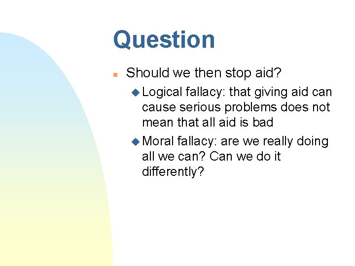 Question n Should we then stop aid? u Logical fallacy: that giving aid can Question n Should we then stop aid? u Logical fallacy: that giving aid can