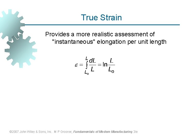 True Strain Provides a more realistic assessment of "instantaneous" elongation per unit length ©