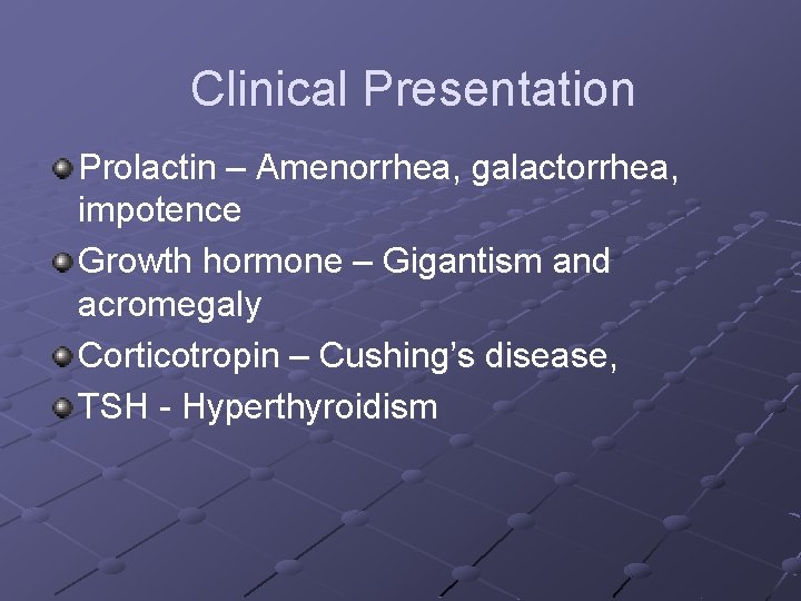 Clinical Presentation Prolactin – Amenorrhea, galactorrhea, impotence Growth hormone – Gigantism and acromegaly Corticotropin