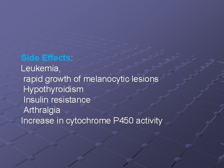 Side Effects: Leukemia, rapid growth of melanocytic lesions Hypothyroidism Insulin resistance Arthralgia Increase in