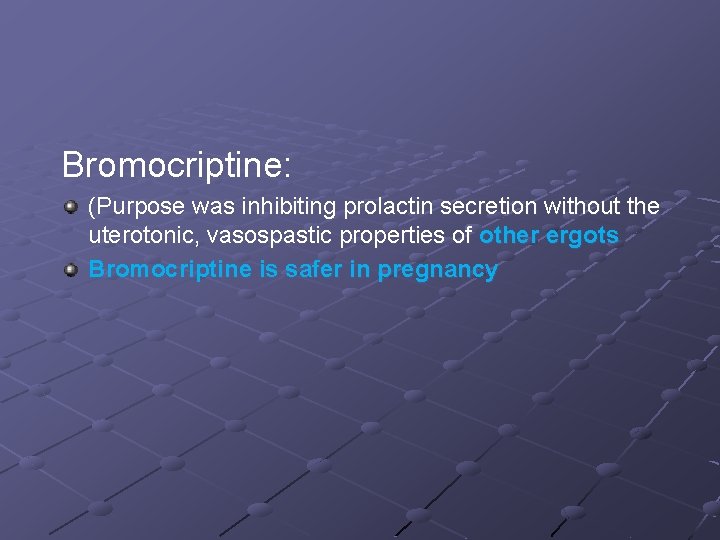 Bromocriptine: (Purpose was inhibiting prolactin secretion without the uterotonic, vasospastic properties of other ergots