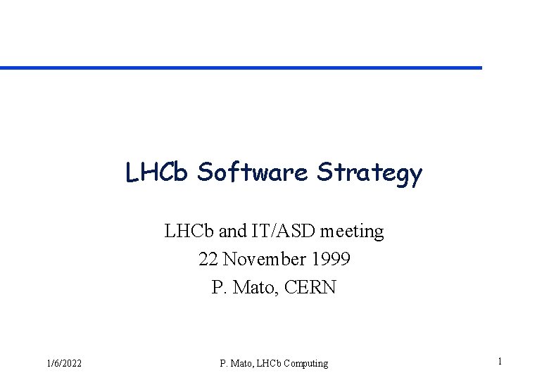 LHCb Software Strategy LHCb and IT/ASD meeting 22 November 1999 P. Mato, CERN 1/6/2022