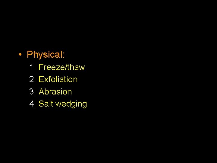  • Physical: 1. Freeze/thaw 2. Exfoliation 3. Abrasion 4. Salt wedging 