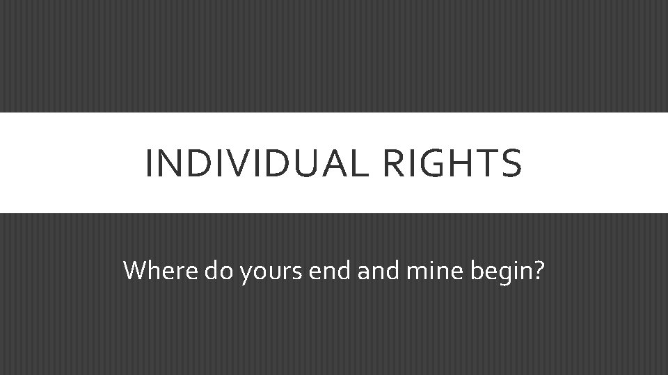 INDIVIDUAL RIGHTS Where do yours end and mine begin? 