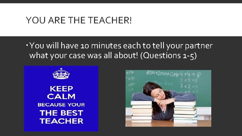 YOU ARE THE TEACHER! You will have 10 minutes each to tell your partner