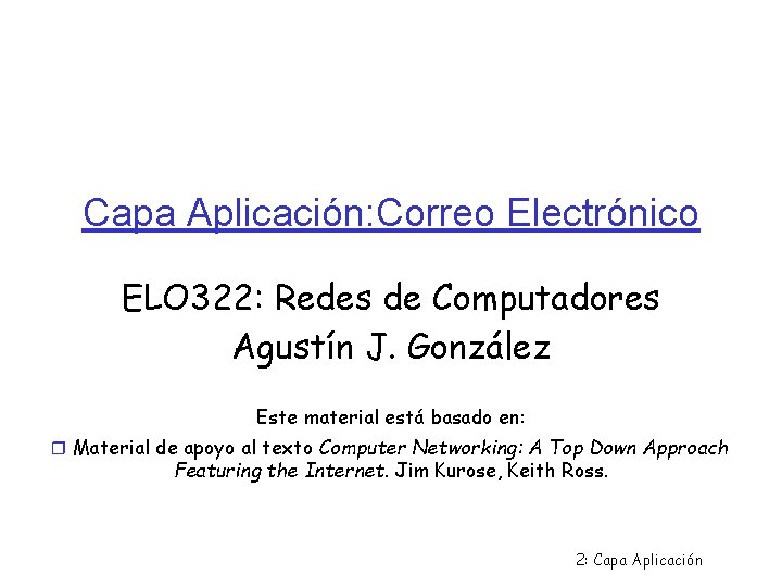 Capa Aplicación: Correo Electrónico ELO 322: Redes de Computadores Agustín J. González Este material