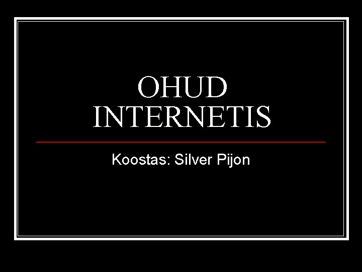 OHUD INTERNETIS Koostas: Silver Pijon 