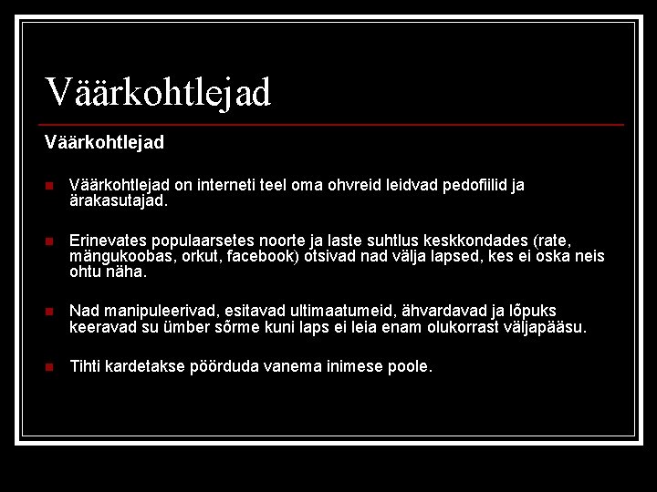 Väärkohtlejad n Väärkohtlejad on interneti teel oma ohvreid leidvad pedofiilid ja ärakasutajad. n Erinevates