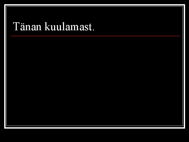 Tänan kuulamast. 