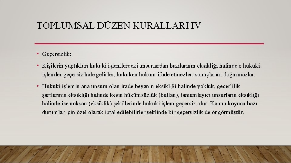 TOPLUMSAL DÜZEN KURALLARI IV • Geçersizlik: • Kişilerin yaptıkları hukuki işlemlerdeki unsurlardan bazılarının eksikliği