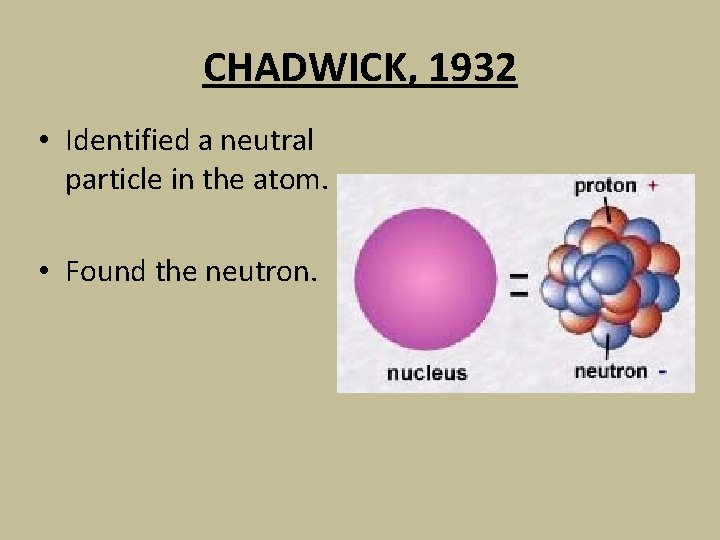 CHADWICK, 1932 • Identified a neutral particle in the atom. • Found the neutron.