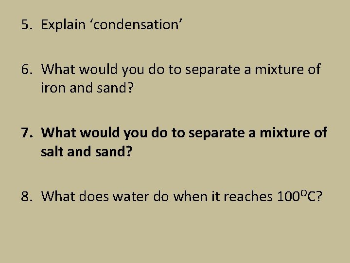 5. Explain ‘condensation’ 6. What would you do to separate a mixture of iron